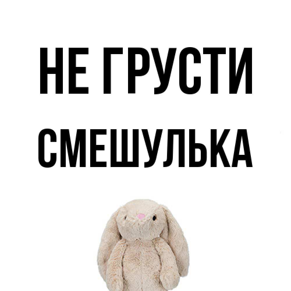 Открытка на каждый день с именем, Смешулька Не грусти детская игрушка зайчика Прикольная открытка с пожеланием онлайн скачать бесплатно 