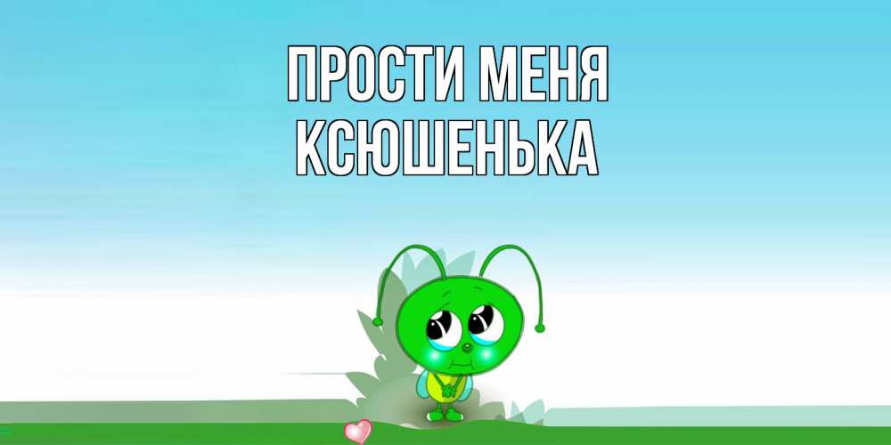 Открытка на каждый день с именем, Ксюшенька Прости меня прости меня я зеленая букашка Прикольная открытка с пожеланием онлайн скачать бесплатно 