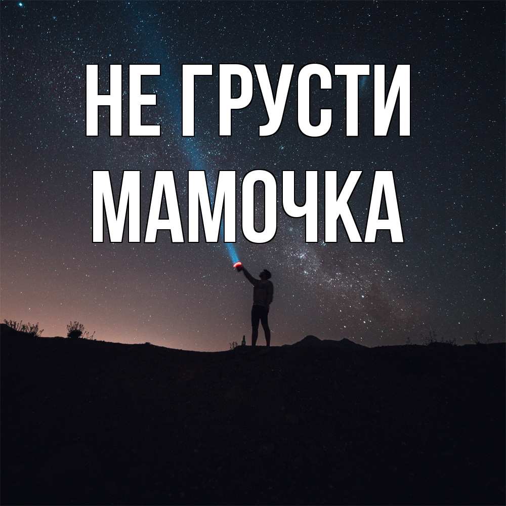 Открытка на каждый день с именем, Мамочка Не грусти луч света и млечный путь Прикольная открытка с пожеланием онлайн скачать бесплатно 