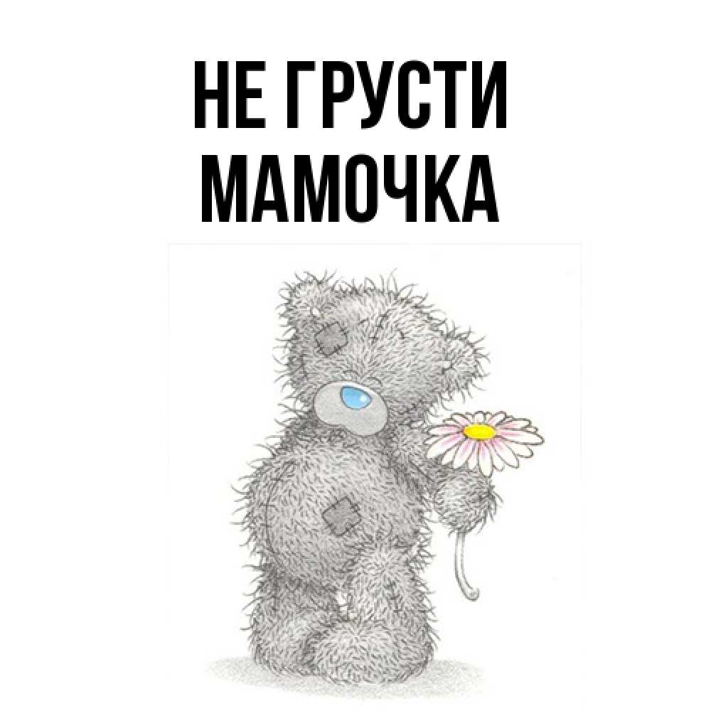 Открытка на каждый день с именем, Мамочка Не грусти Плюшевый медвежонок с заплатками Прикольная открытка с пожеланием онлайн скачать бесплатно 