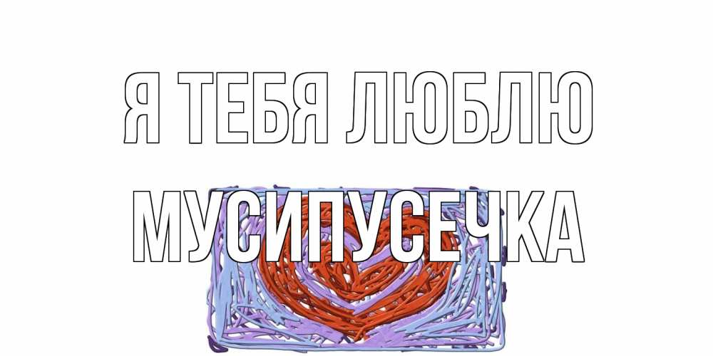 Открытка на каждый день с именем, Мусипусечка Я тебя люблю сердце Прикольная открытка с пожеланием онлайн скачать бесплатно 
