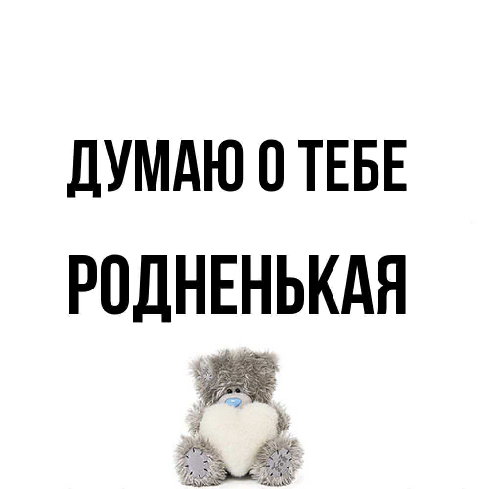 Открытка на каждый день с именем, Родненькая Думаю о тебе тедди с сердечком для любимой Прикольная открытка с пожеланием онлайн скачать бесплатно 