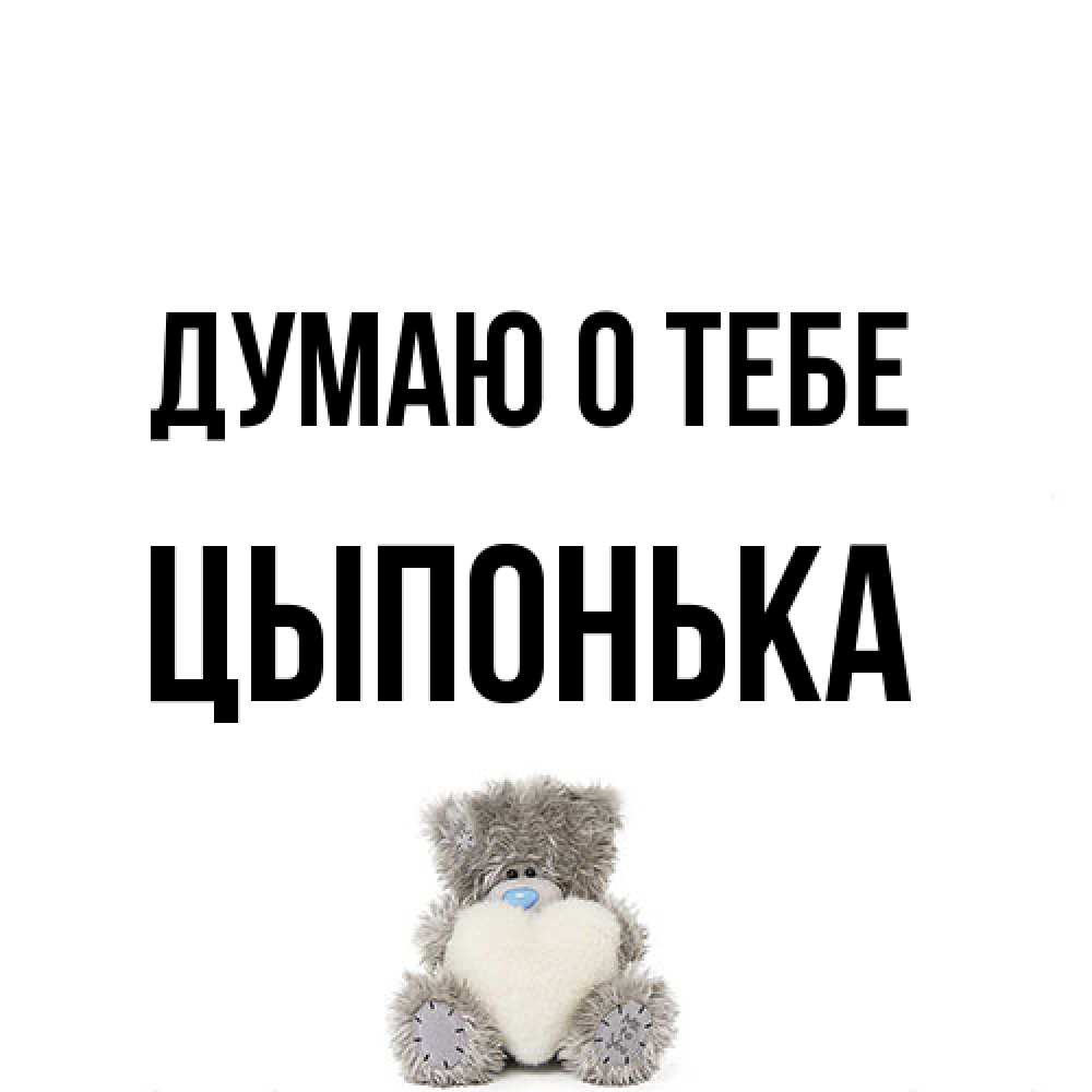 Открытка на каждый день с именем, Цыпонька Думаю о тебе тедди с сердечком для любимой Прикольная открытка с пожеланием онлайн скачать бесплатно 