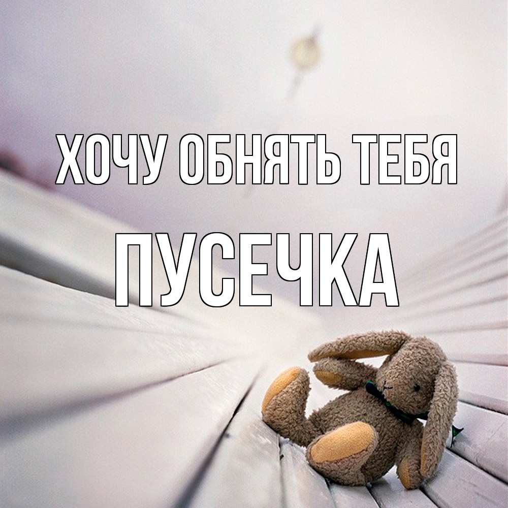 Открытка на каждый день с именем, Пусечка Хочу обнять тебя сидит на лавочке Прикольная открытка с пожеланием онлайн скачать бесплатно 