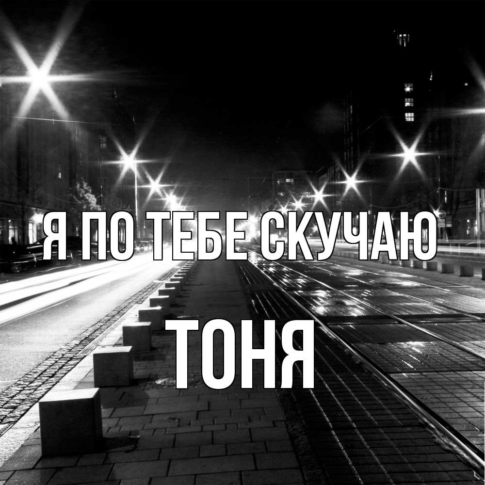 Открытка на каждый день с именем, Тоня Я по тебе скучаю проспект Прикольная открытка с пожеланием онлайн скачать бесплатно 