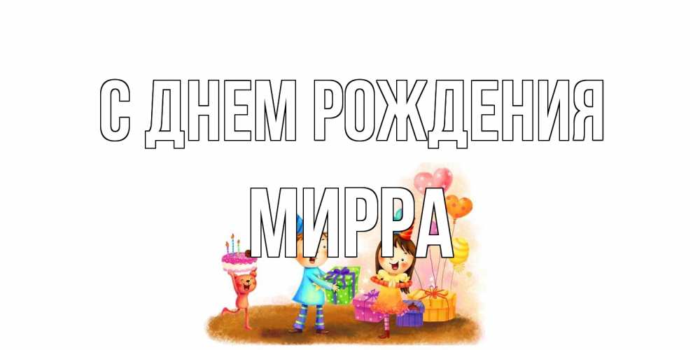 Открытка на каждый день с именем, Мирра С днем рождения дети, подарки Прикольная открытка с пожеланием онлайн скачать бесплатно 