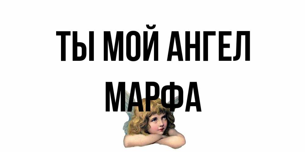 Открытка на каждый день с именем, Марфа Ты мой ангел ангел Прикольная открытка с пожеланием онлайн скачать бесплатно 