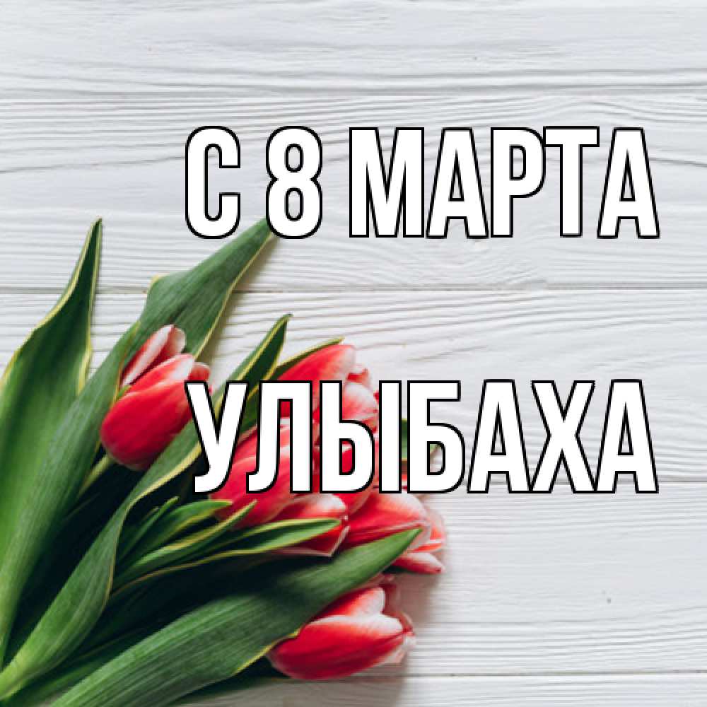 Открытка на каждый день с именем, Улыбаха C 8 МАРТА весна 2 Прикольная открытка с пожеланием онлайн скачать бесплатно 