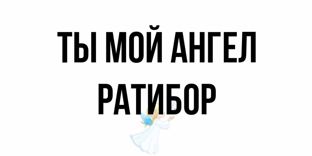 Открытка на каждый день с именем, Ратибор Ты мой ангел ангел, голубь Прикольная открытка с пожеланием онлайн скачать бесплатно 