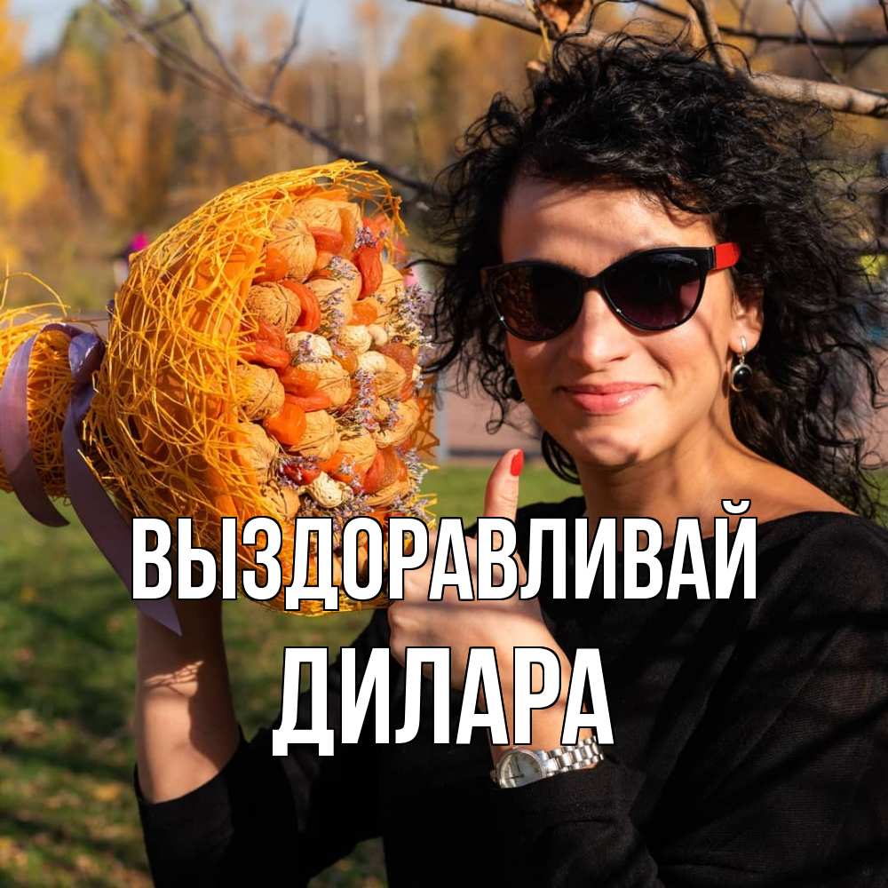 Открытка на каждый день с именем, Дилара Выздоравливай что то там у нее в букете Прикольная открытка с пожеланием онлайн скачать бесплатно 