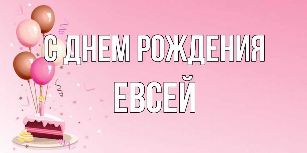 Открытка на каждый день с именем, Евсей С днем рождения розовая открытка с шарами и тортинкой на день рождения Прикольная открытка с пожеланием онлайн скачать бесплатно 