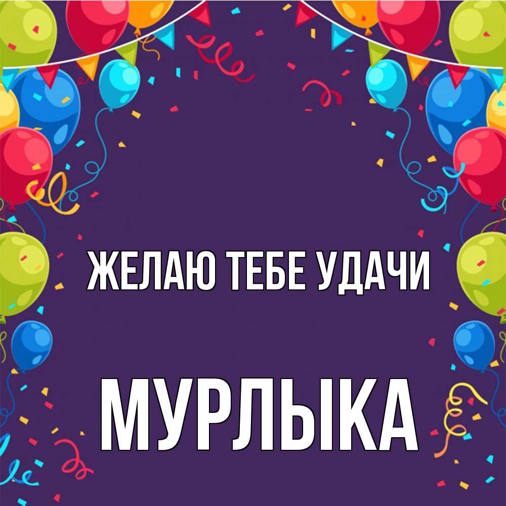Открытка на каждый день с именем, мурлыка Желаю тебе удачи шары Прикольная открытка с пожеланием онлайн скачать бесплатно 