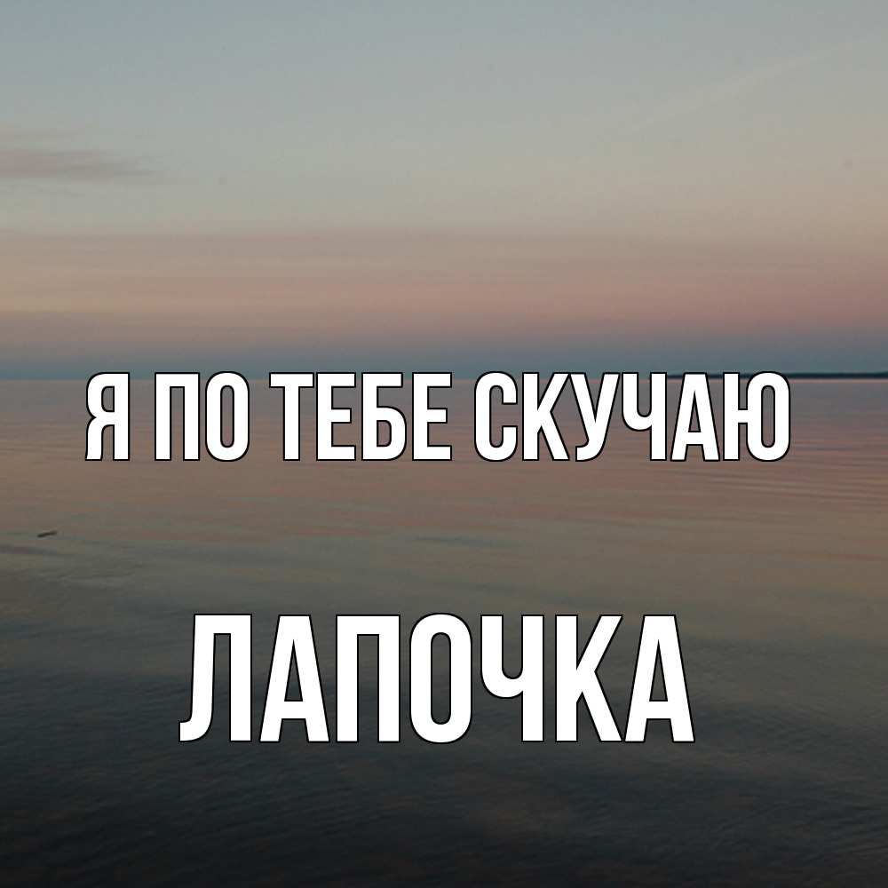 Открытка на каждый день с именем, лапочка Я по тебе скучаю пусто Прикольная открытка с пожеланием онлайн скачать бесплатно 