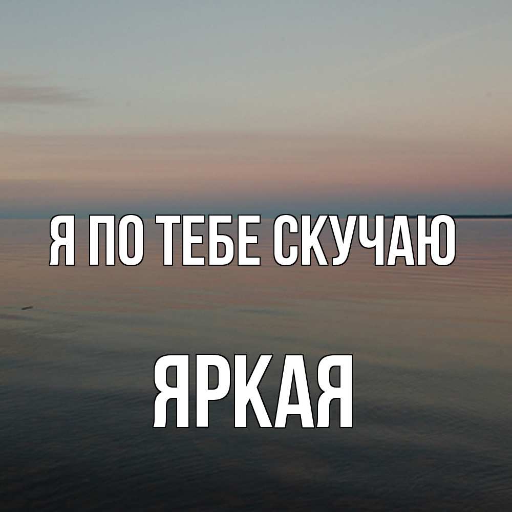 Открытка на каждый день с именем, яркая Я по тебе скучаю пусто Прикольная открытка с пожеланием онлайн скачать бесплатно 