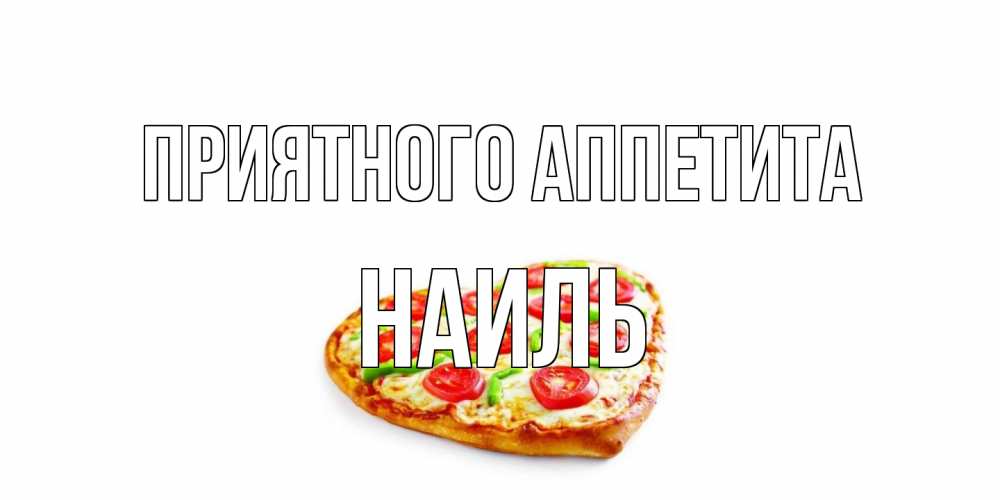 Открытка на каждый день с именем, Наиль Приятного аппетита пицца Прикольная открытка с пожеланием онлайн скачать бесплатно 