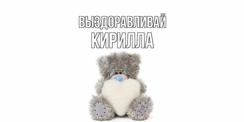 Открытка на каждый день с именем, Кирилла Выздоравливай не болейте и выздоравливайте быстрее Прикольная открытка с пожеланием онлайн скачать бесплатно 