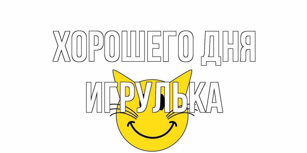Открытка на каждый день с именем, игрулька Хорошего дня открытка с котом Прикольная открытка с пожеланием онлайн скачать бесплатно 