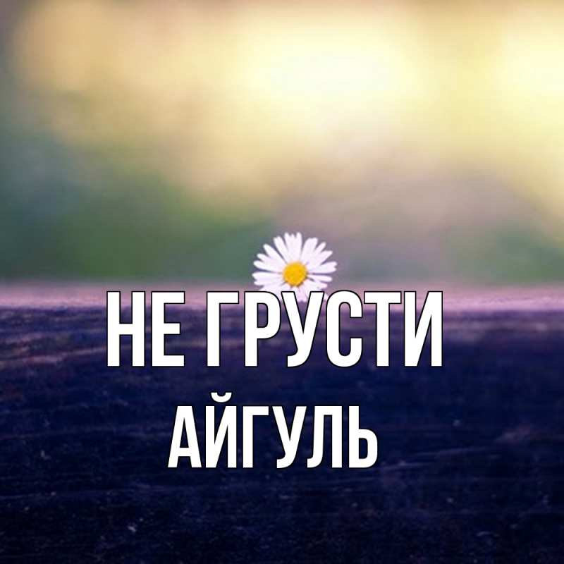 Картинка Не грусти, Айгуль
