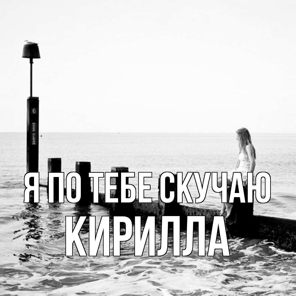 Открытка на каждый день с именем, Кирилла Я по тебе скучаю вода Прикольная открытка с пожеланием онлайн скачать бесплатно 