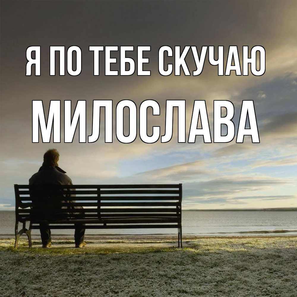 Открытка на каждый день с именем, Милослава Я по тебе скучаю лавочка Прикольная открытка с пожеланием онлайн скачать бесплатно 