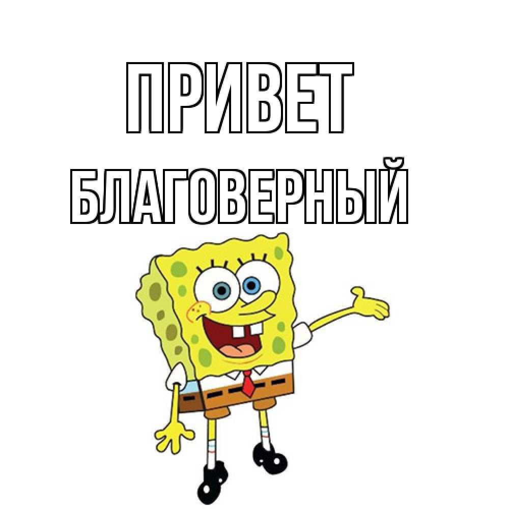 Открытка на каждый день с именем, Благоверный Привет спанч Боб на позитиве Прикольная открытка с пожеланием онлайн скачать бесплатно 