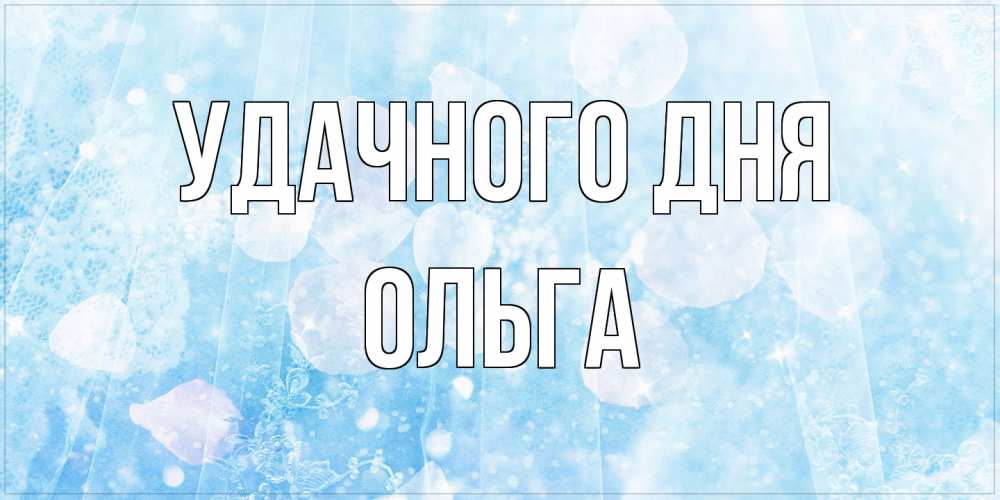 Открытка на каждый день с именем, Ольга Удачного дня зимняя тема Прикольная открытка с пожеланием онлайн скачать бесплатно 