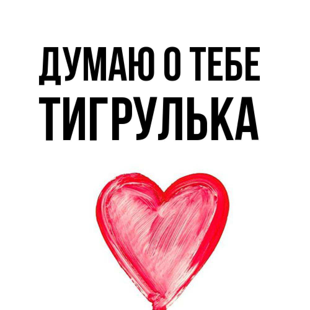 Открытка на каждый день с именем, тигрулька Думаю о тебе для влюбленных Прикольная открытка с пожеланием онлайн скачать бесплатно 