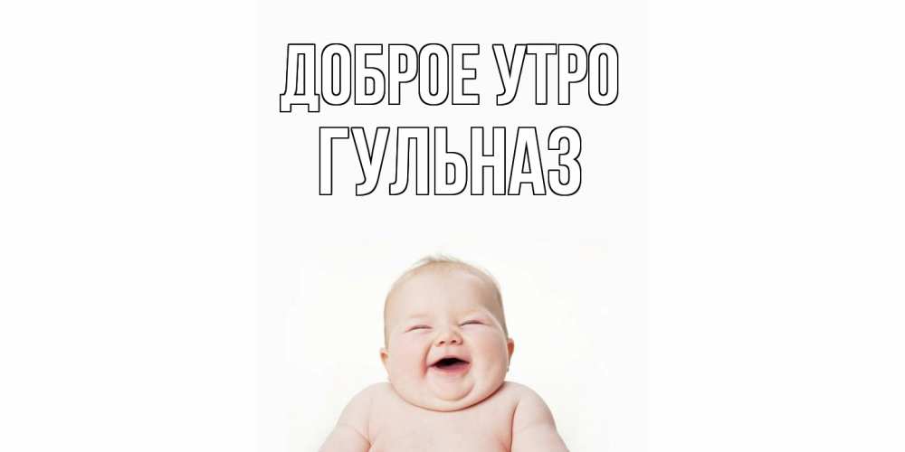 Открытка на каждый день с именем, Гульназ Доброе утро малыш с улыбкой Прикольная открытка с пожеланием онлайн скачать бесплатно 