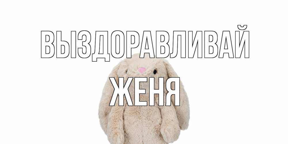 Открытка на каждый день с именем, Женя Выздоравливай не болей Прикольная открытка с пожеланием онлайн скачать бесплатно 