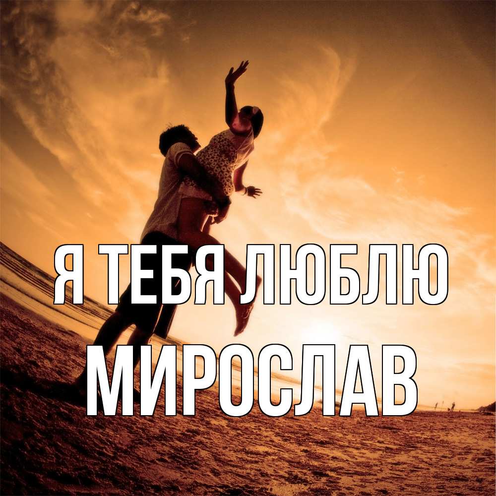 Открытка на каждый день с именем, Мирослав Я тебя люблю парень держит девушку Прикольная открытка с пожеланием онлайн скачать бесплатно 