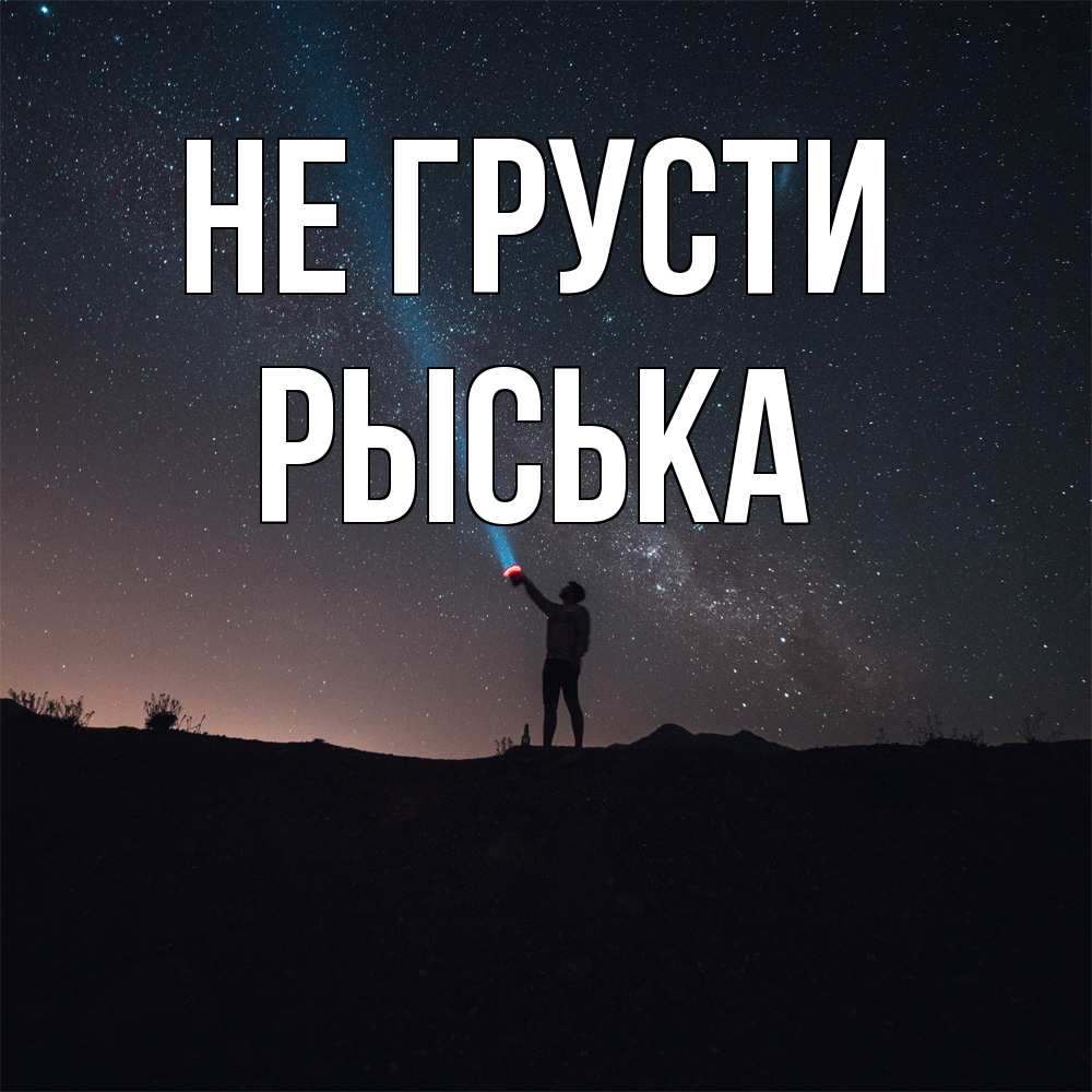 Открытка на каждый день с именем, Рыська Не грусти луч света и млечный путь Прикольная открытка с пожеланием онлайн скачать бесплатно 