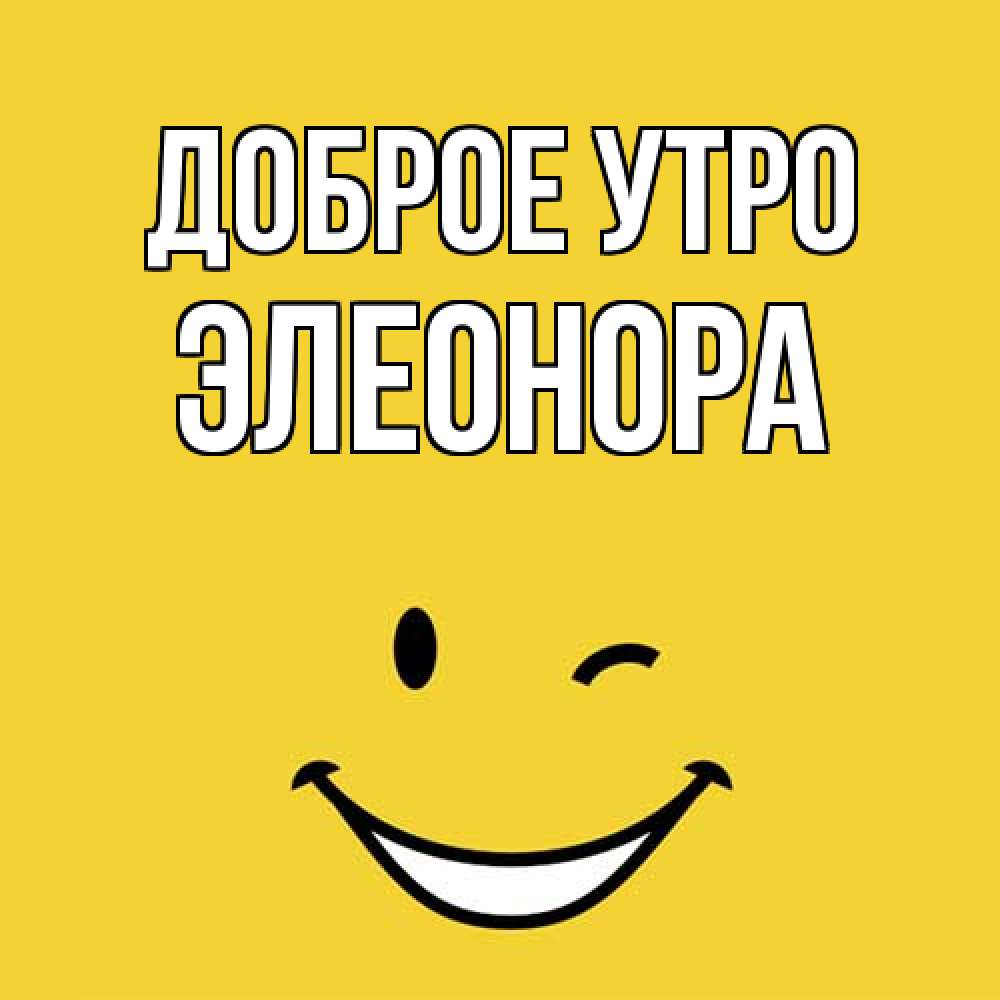 Открытка на каждый день с именем, Элеонора Доброе утро оранжевый фон Прикольная открытка с пожеланием онлайн скачать бесплатно 