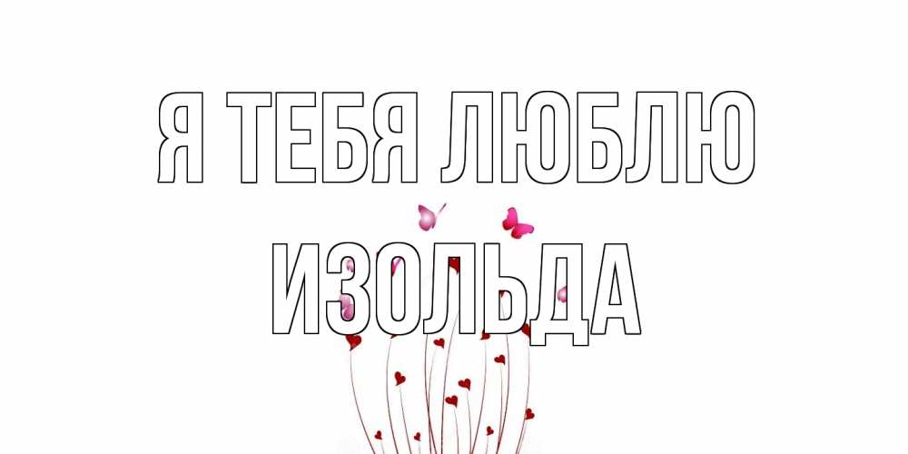 Открытка на каждый день с именем, Изольда Я тебя люблю бабо Прикольная открытка с пожеланием онлайн скачать бесплатно 