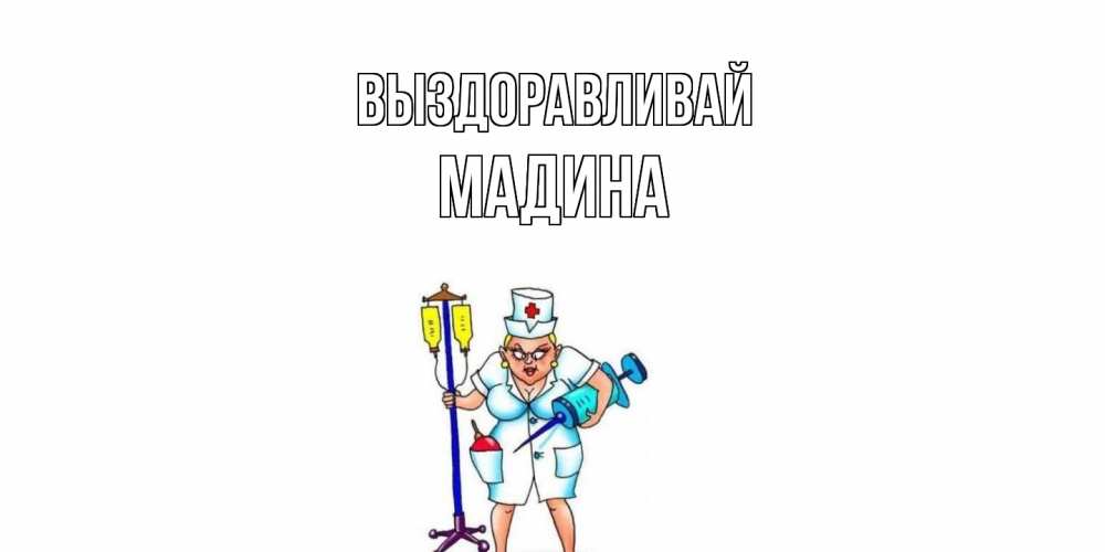 Открытка на каждый день с именем, Мадина Выздоравливай медсестра Прикольная открытка с пожеланием онлайн скачать бесплатно 