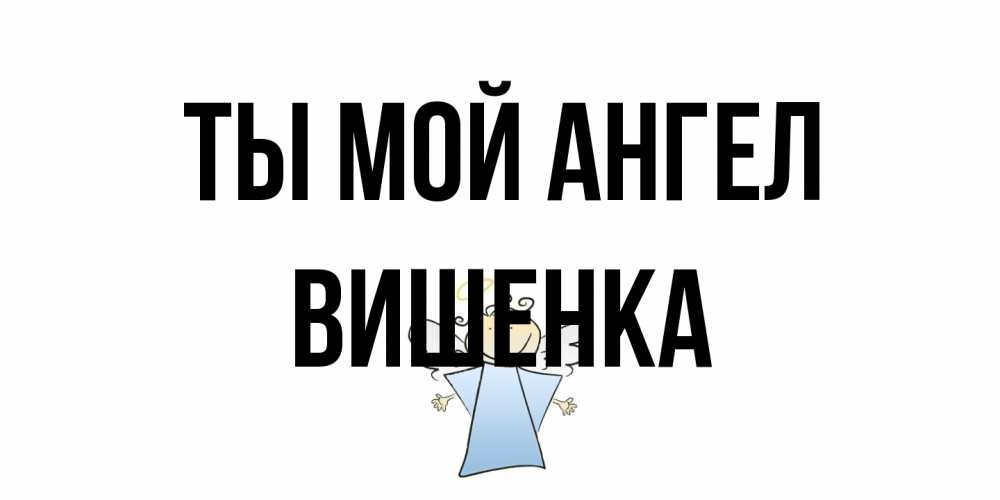 Открытка на каждый день с именем, Вишенка Ты мой ангел ангел Прикольная открытка с пожеланием онлайн скачать бесплатно 
