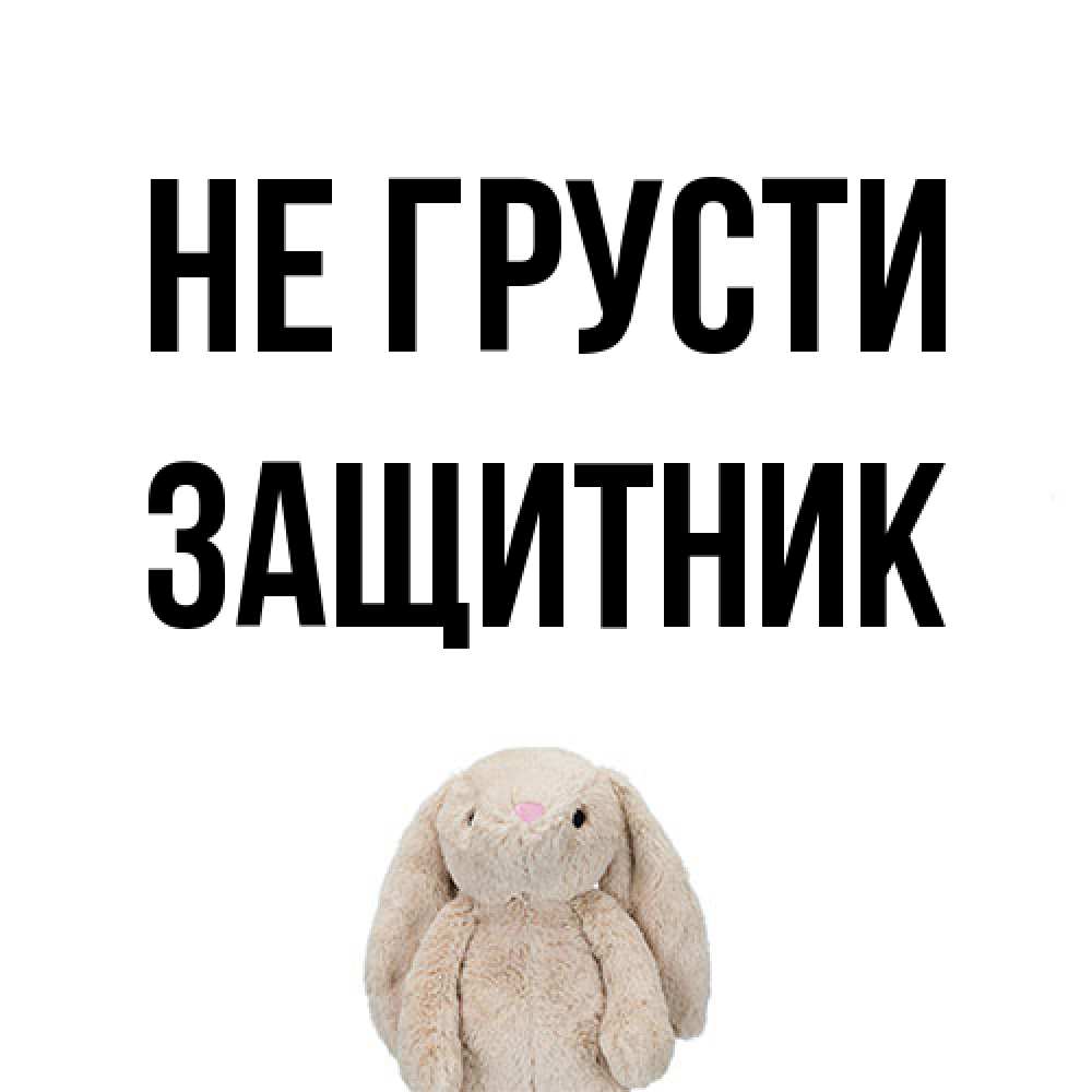 Открытка на каждый день с именем, Защитник Не грусти детская игрушка зайчика Прикольная открытка с пожеланием онлайн скачать бесплатно 