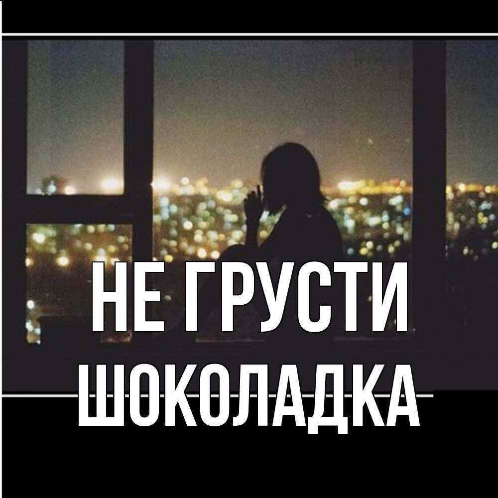 Открытка на каждый день с именем, Шоколадка Не грусти смотрит на ночной город Прикольная открытка с пожеланием онлайн скачать бесплатно 