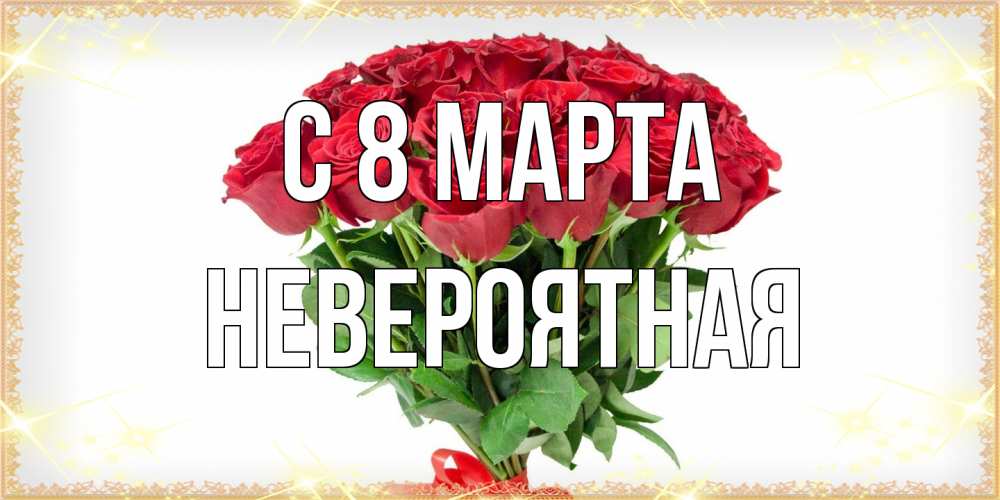 Открытка на каждый день с именем, невероятная C 8 МАРТА самый огромный букет для милых дам Прикольная открытка с пожеланием онлайн скачать бесплатно 