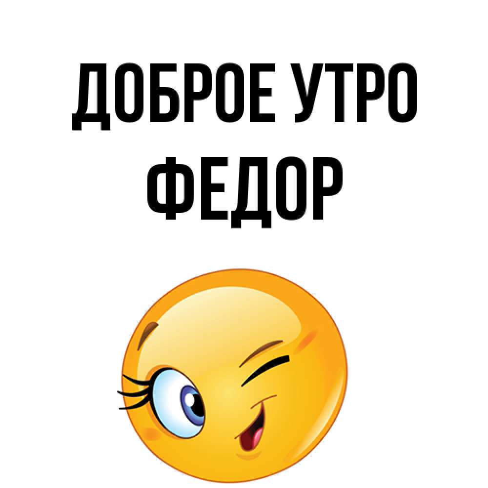 Открытка на каждый день с именем, Федор Доброе утро хорошее настроение Прикольная открытка с пожеланием онлайн скачать бесплатно 