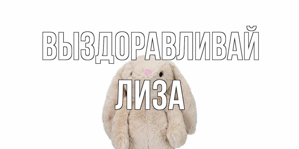 Открытка на каждый день с именем, Лиза Выздоравливай не болей Прикольная открытка с пожеланием онлайн скачать бесплатно 