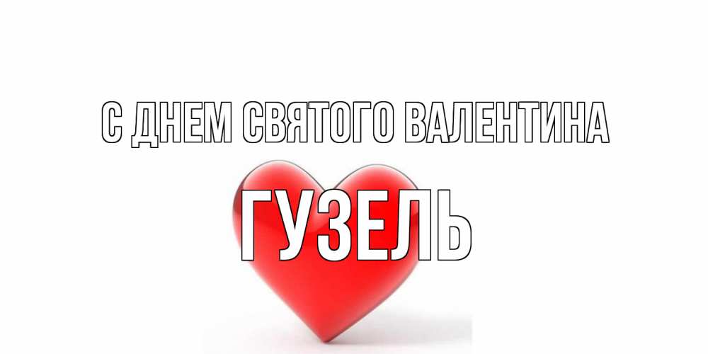 Открытка на каждый день с именем, Гузель С днем Святого Валентина сердечко на 14 февраля Прикольная открытка с пожеланием онлайн скачать бесплатно 