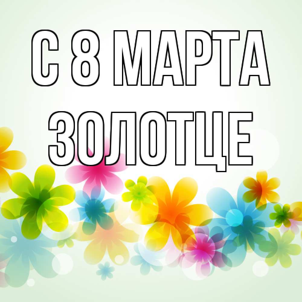 Открытка на каждый день с именем, Золотце C 8 МАРТА цветы Прикольная открытка с пожеланием онлайн скачать бесплатно 