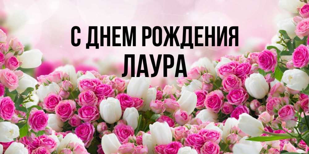 Открытка на каждый день с именем, Лаура С днем рождения открытка с разными розами Прикольная открытка с пожеланием онлайн скачать бесплатно 