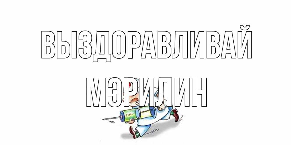 Открытка на каждый день с именем, Мэрилин Выздоравливай прикольные открытки не болей Прикольная открытка с пожеланием онлайн скачать бесплатно 