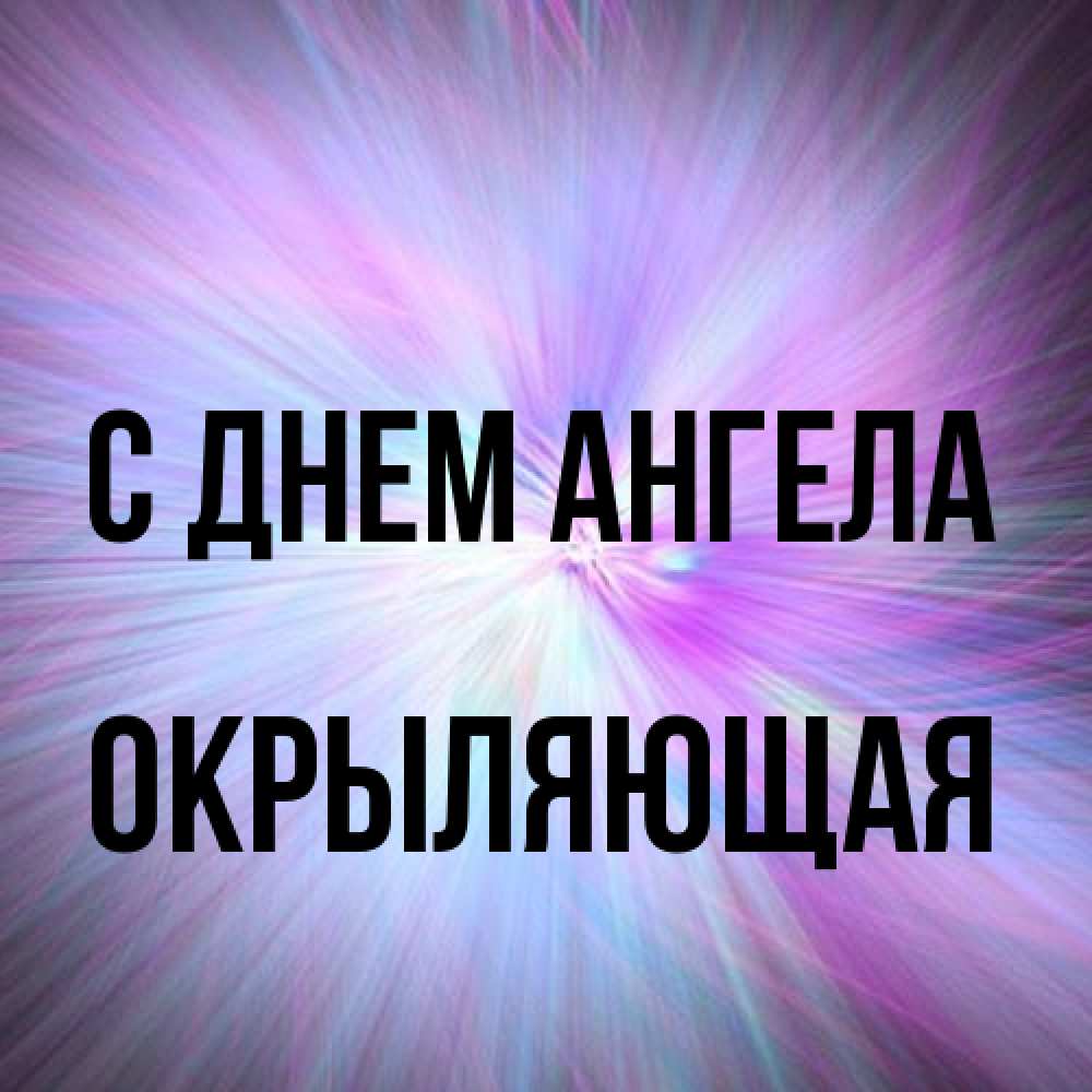 Открытка на каждый день с именем, окрыляющая С днем ангела ангельский свет Прикольная открытка с пожеланием онлайн скачать бесплатно 