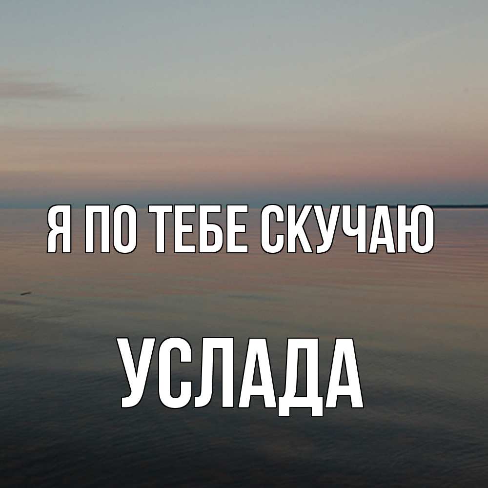 Открытка на каждый день с именем, услада Я по тебе скучаю пусто Прикольная открытка с пожеланием онлайн скачать бесплатно 