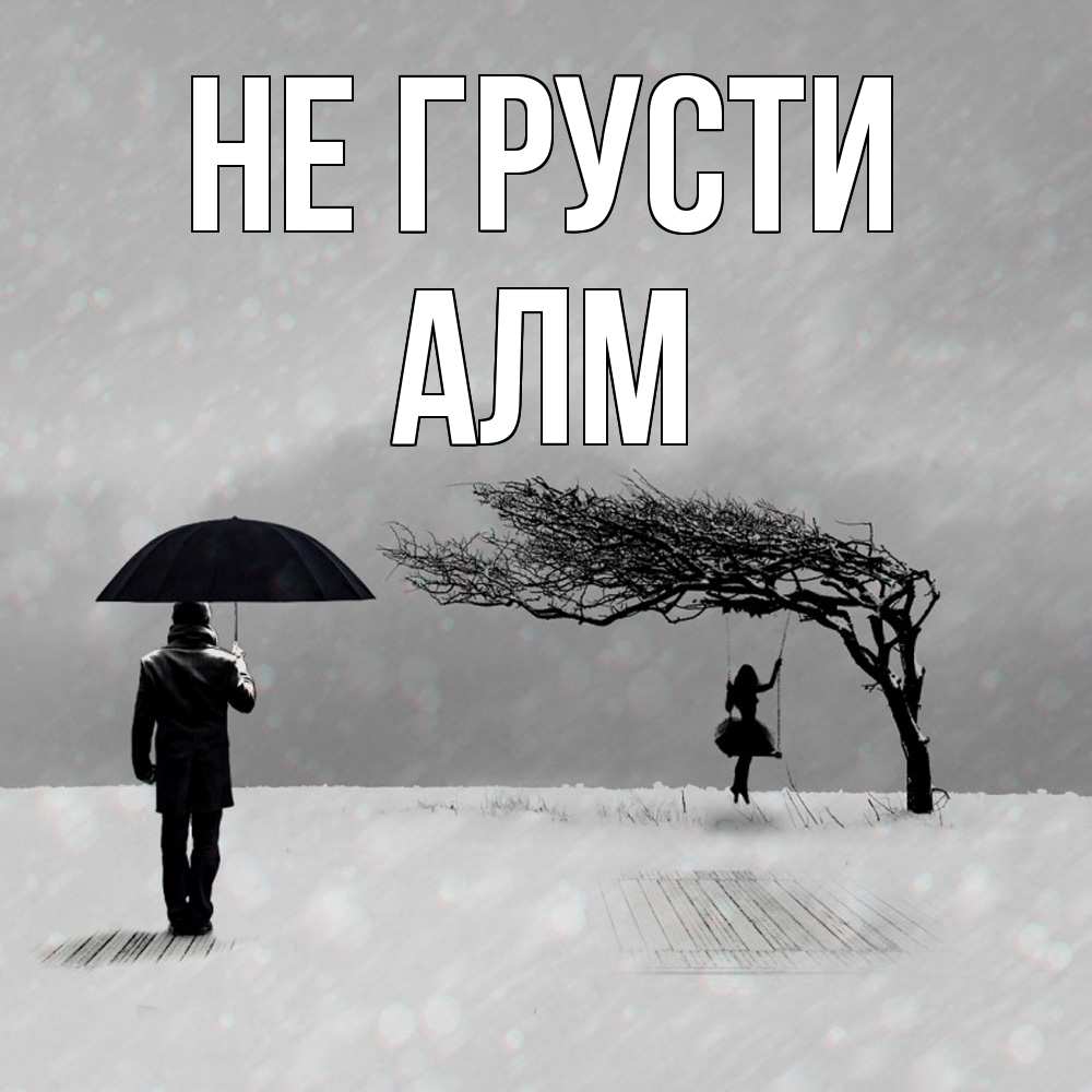 Открытка на каждый день с именем, Алм Не грусти девушка на качели и мужчина под зонтом Прикольная открытка с пожеланием онлайн скачать бесплатно 