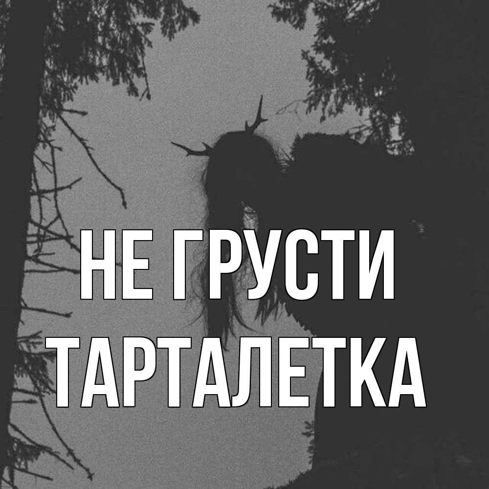 Открытка на каждый день с именем, Тарталетка Не грусти чудище лесное Прикольная открытка с пожеланием онлайн скачать бесплатно 