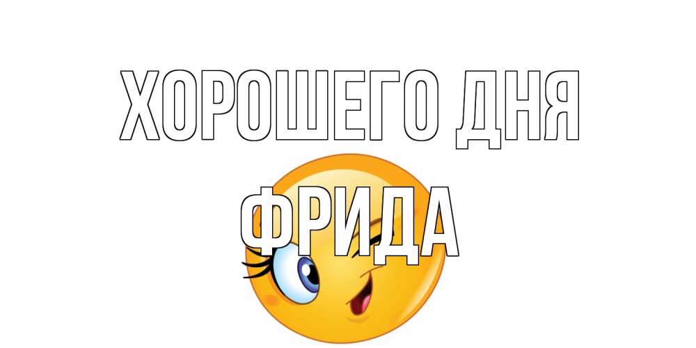 Открытка на каждый день с именем, Фрида Хорошего дня чудесный день Прикольная открытка с пожеланием онлайн скачать бесплатно 