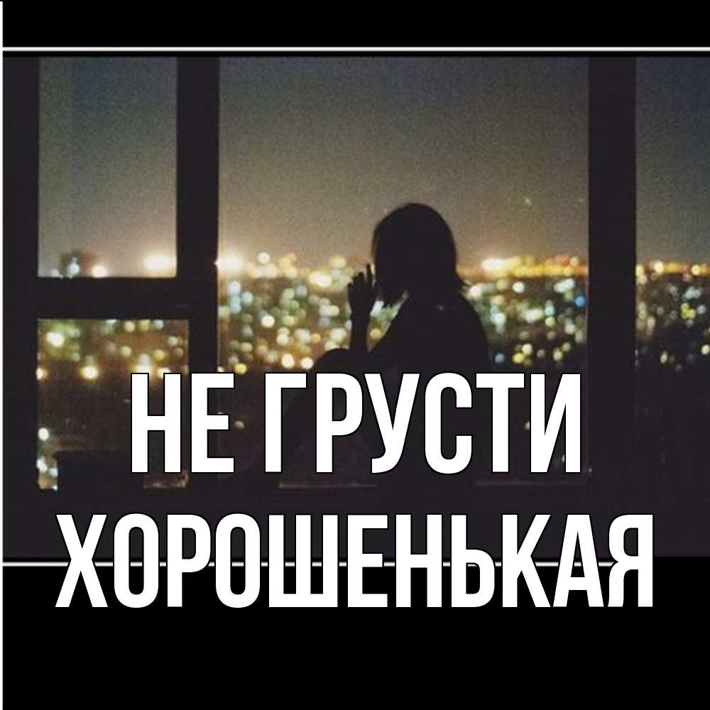 Открытка на каждый день с именем, хорошенькая Не грусти смотрит на ночной город Прикольная открытка с пожеланием онлайн скачать бесплатно 